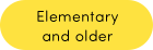 Elementary and older